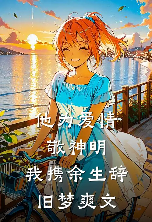 他为爱情敬神明，我携余生辞旧梦爽文