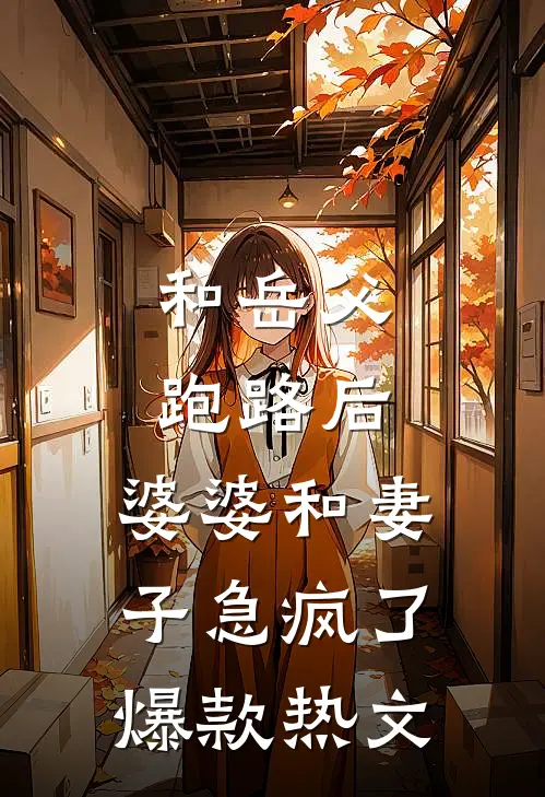 和岳父跑路后，婆婆和妻子急疯了爆款热文