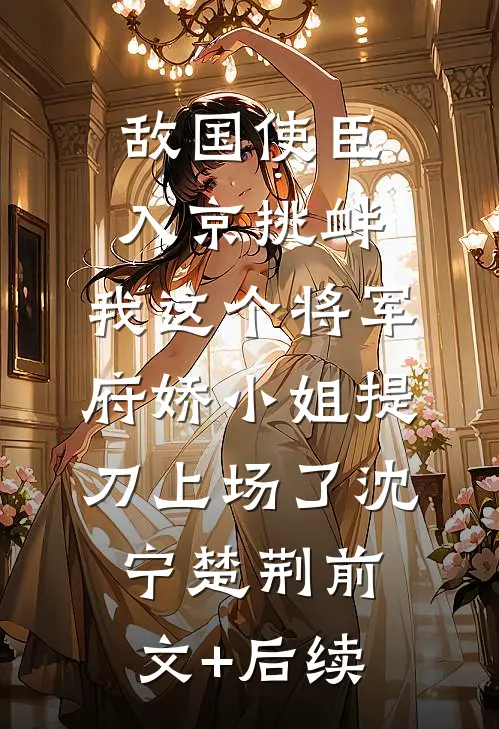 敌国使臣入京挑衅，我这个将军府娇小姐提刀上场了沈宁楚荆前文+后续