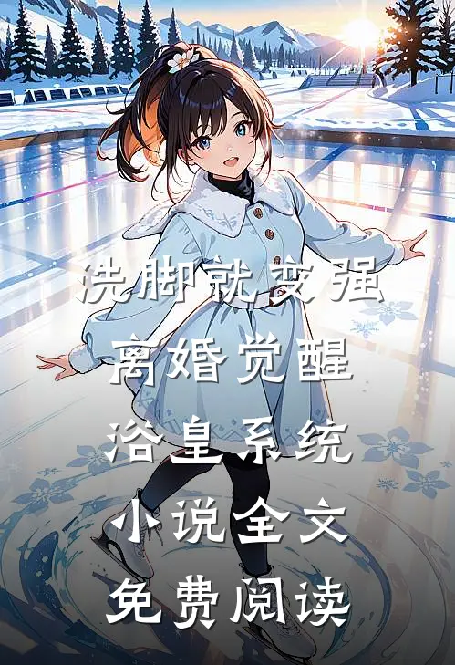 洗脚就变强：离婚觉醒浴皇系统小说全文免费阅读