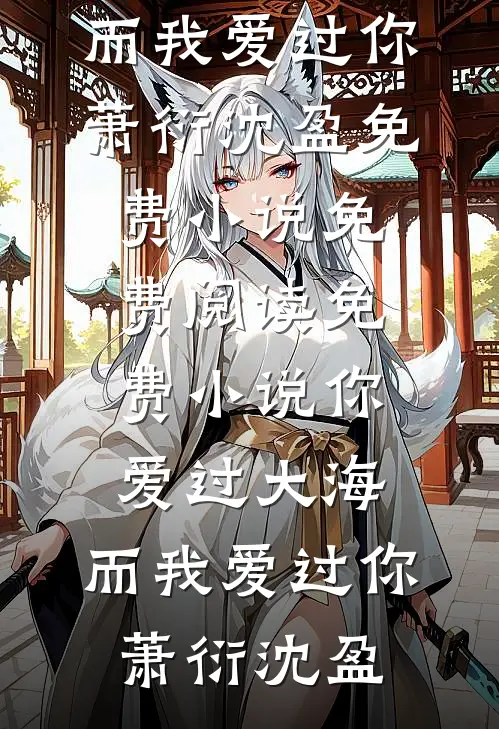 你爱过大海，而我爱过你(萧衍沈盈)免费小说免费阅读_免费小说你爱过大海，而我爱过你(萧衍沈盈)