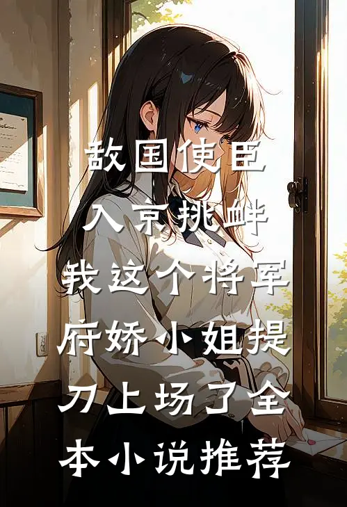敌国使臣入京挑衅，我这个将军府娇小姐提刀上场了全本小说推荐