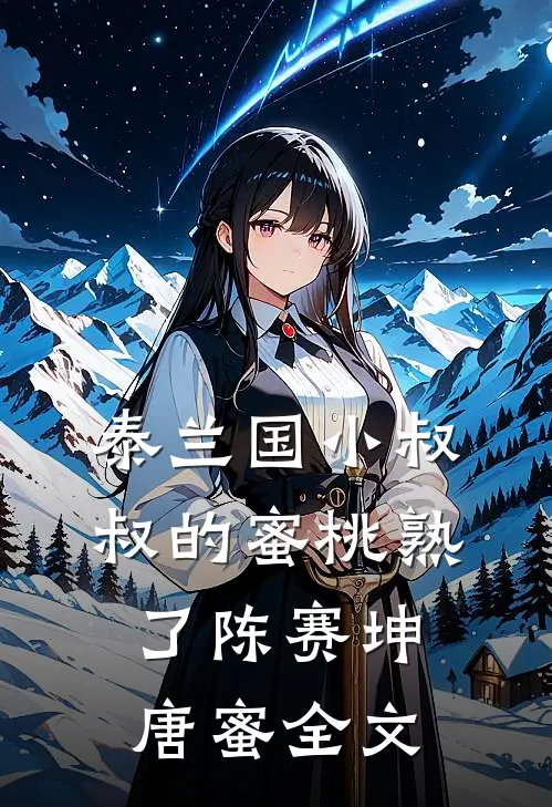 泰兰国小叔叔的蜜桃熟了陈赛坤唐蜜全文
