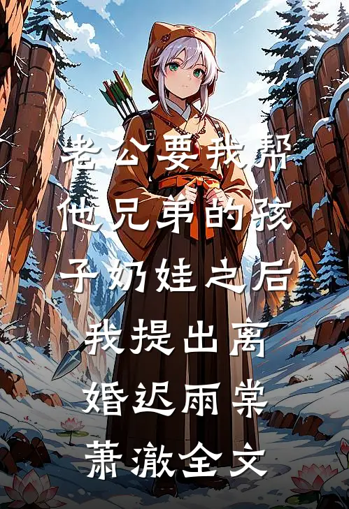 老公要我帮他兄弟的孩子奶娃之后，我提出离婚迟雨棠萧澈全文