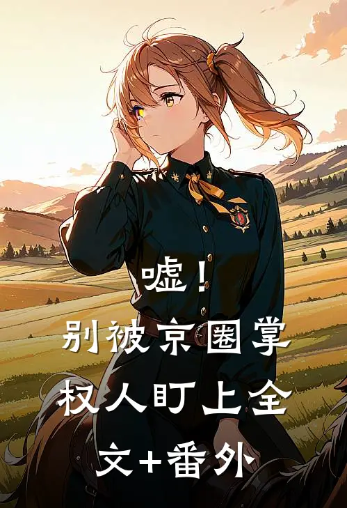 嘘！别被京圈掌权人盯上全文+番外