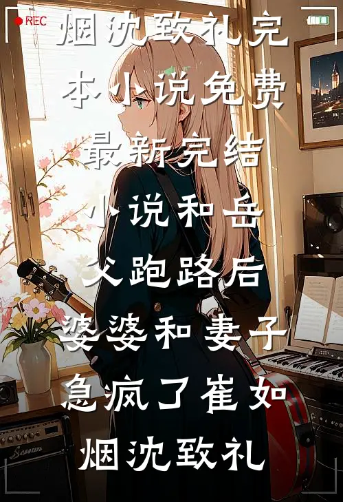 和岳父跑路后，婆婆和妻子急疯了(崔如烟沈致礼)完本小说免费_最新完结小说和岳父跑路后，婆婆和妻子急疯了崔如烟沈致礼