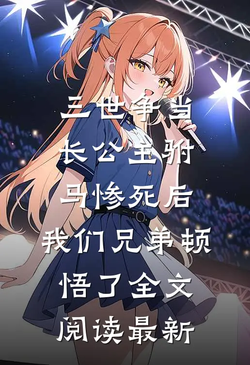 三世争当长公主驸马惨死后，我们兄弟顿悟了全文阅读最新
