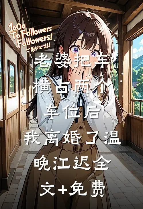 老婆把车横占两个车位后，我离婚了温晚江迟全文+免费