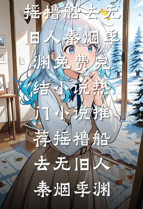 摇橹船去无旧人(秦烟季渊)免费完结小说_热门小说推荐摇橹船去无旧人(秦烟季渊)