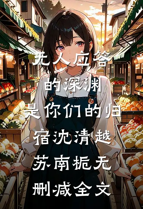 无人应答的深渊，是你们的归宿沈清越苏南栀无删减全文