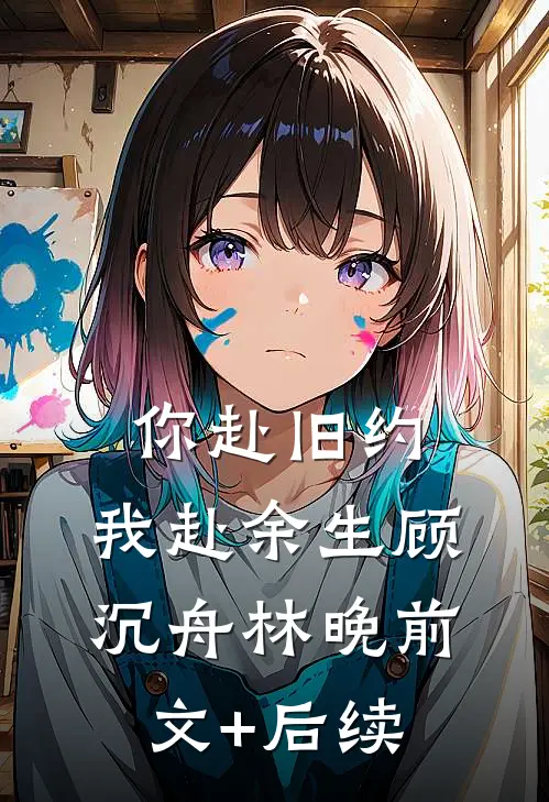 你赴旧约，我赴余生顾沉舟林晚前文+后续