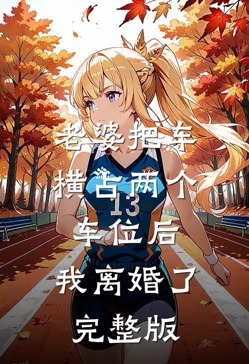 老婆把车横占两个车位后，我离婚了完整版