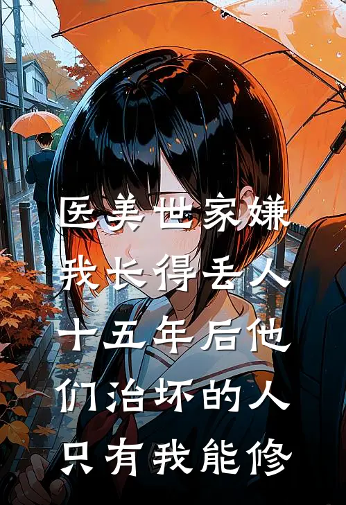 医美世家嫌我长得丢人，十五年后他们治坏的人只有我能修