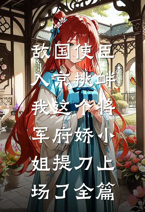 敌国使臣入京挑衅，我这个将军府娇小姐提刀上场了全篇