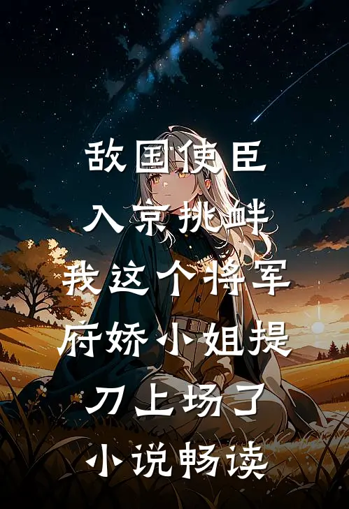 敌国使臣入京挑衅，我这个将军府娇小姐提刀上场了小说畅读
