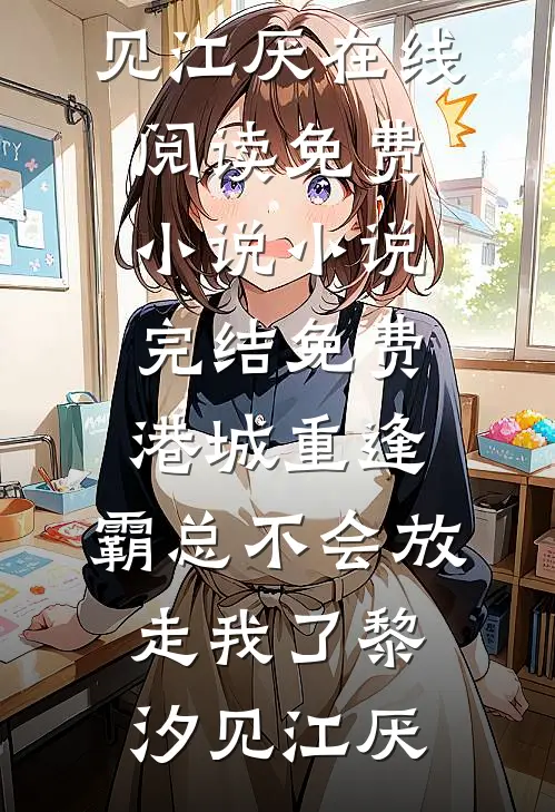 港城重逢，霸总不会放走我了黎汐见江厌在线阅读免费小说_小说完结免费港城重逢，霸总不会放走我了(黎汐见江厌)