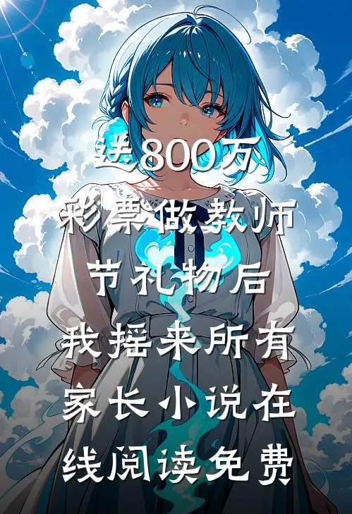 送800万彩票做教师节礼物后，我摇来所有家长小说在线阅读免费