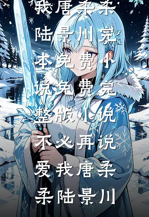 不必再说爱我唐柔柔陆景川完本免费小说_免费完整版小说不必再说爱我(唐柔柔陆景川)