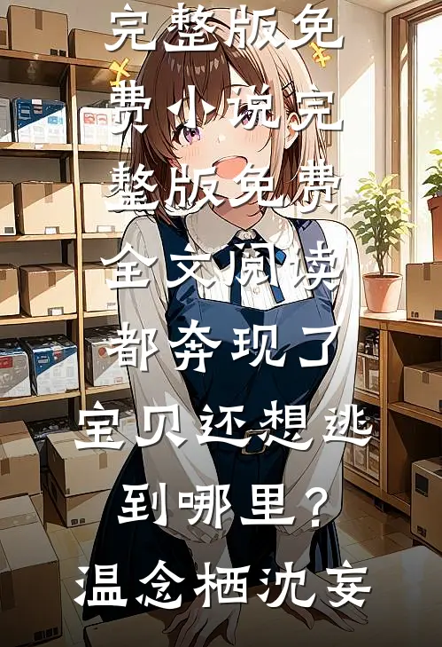 都奔现了，宝贝还想逃到哪里？(温念栖沈妄)完整版免费小说_完整版免费全文阅读都奔现了，宝贝还想逃到哪里？温念栖沈妄
