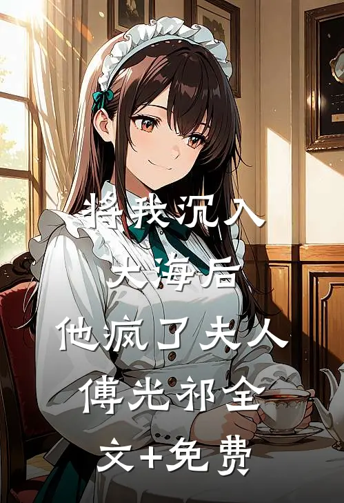 将我沉入大海后，他疯了夫人傅光祁全文+免费