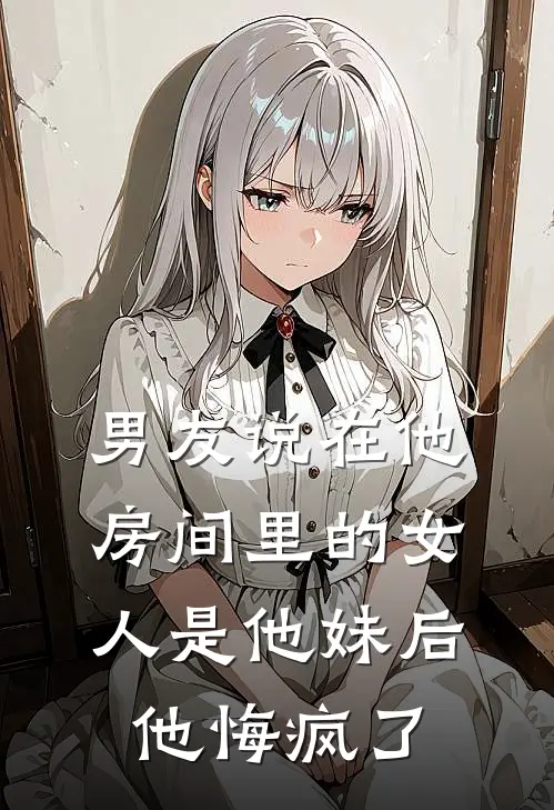 男友说在他房间里的女人是他妹后，他悔疯了