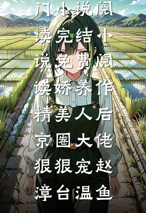 娇养作精美人后，京圈大佬狠狠宠(赵漳台温鱼)热门小说阅读_完结小说免费阅读娇养作精美人后，京圈大佬狠狠宠赵漳台温鱼