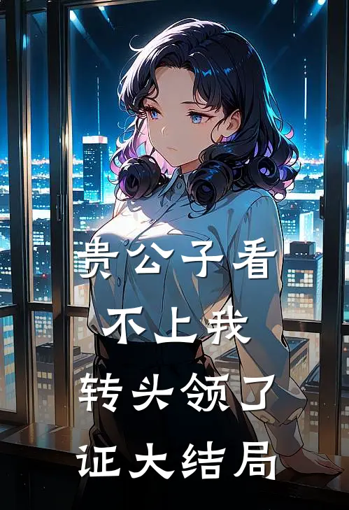 贵公子看不上我，转头领了证大结局