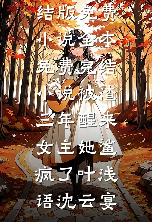 被渣三年醒来，女主她鲨疯了(叶浅语沈云宴)完结版免费小说_全本免费完结小说被渣三年醒来，女主她鲨疯了叶浅语沈云宴