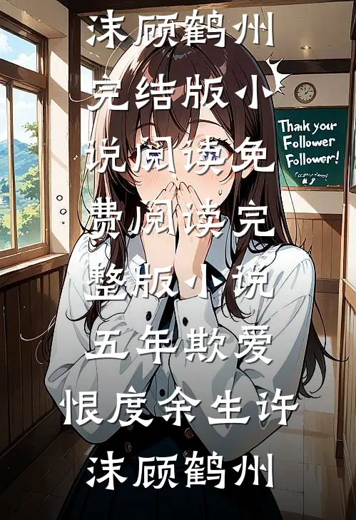 五年欺爱，恨度余生(许沫顾鹤州)完结版小说阅读_免费阅读完整版小说五年欺爱，恨度余生(许沫顾鹤州)