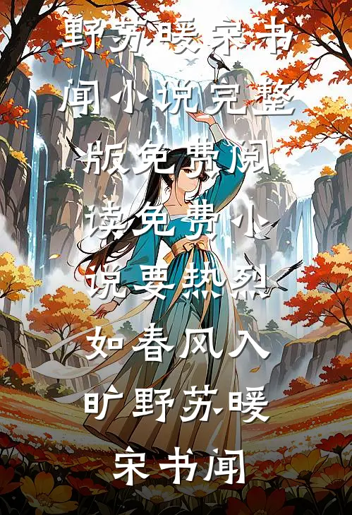 要热烈，如春风入旷野苏暖宋书闻小说完整版免费阅读_免费小说要热烈，如春风入旷野(苏暖宋书闻)