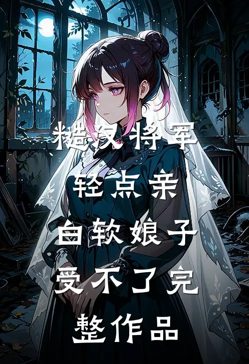 糙汉将军轻点亲，白软娘子受不了完整作品