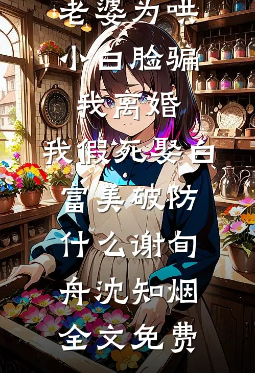 老婆为哄小白脸骗我离婚，我假死娶白富美破防什么谢旬舟沈知烟全文免费