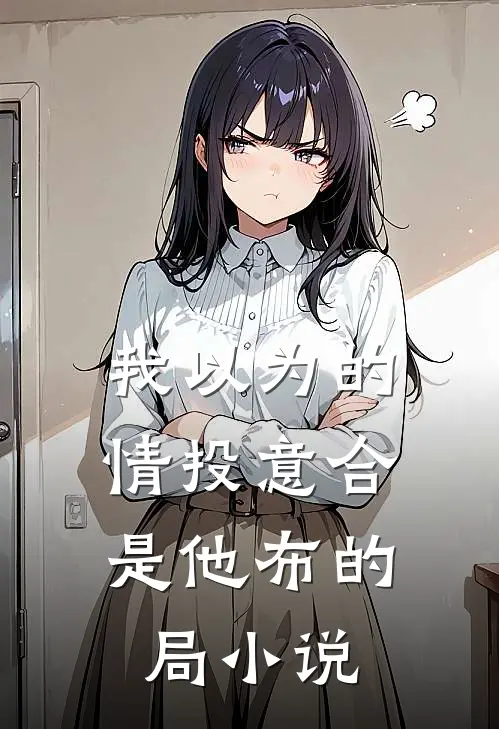 我以为的情投意合，是他布的局小说