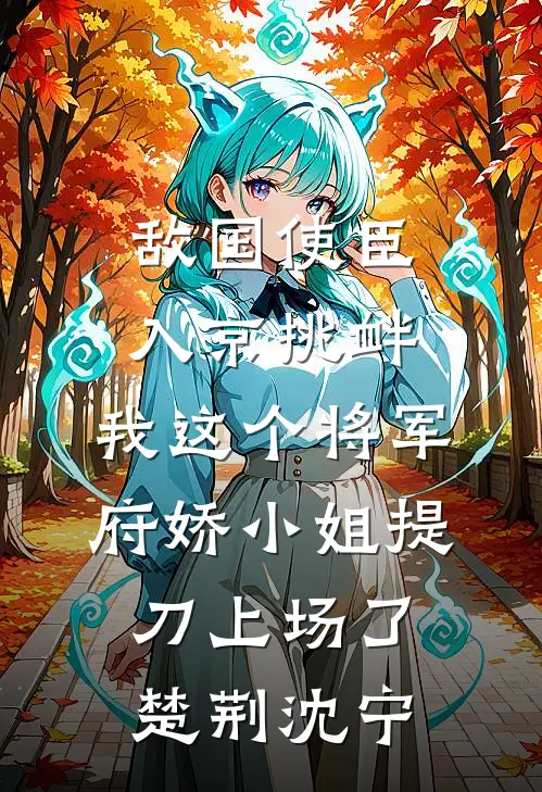 敌国使臣入京挑衅，我这个将军府娇小姐提刀上场了楚荆沈宁