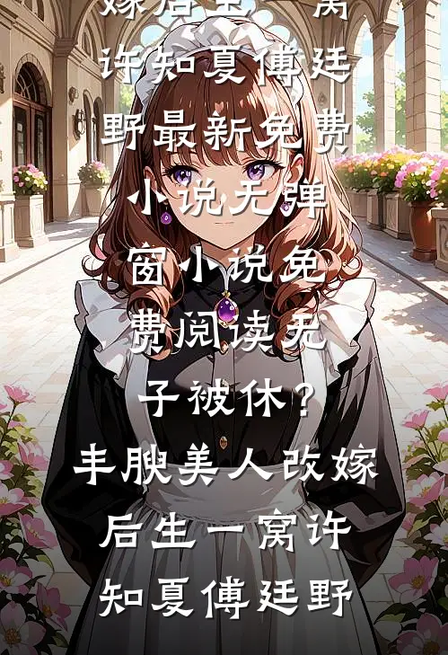 无子被休？丰腴美人改嫁后生一窝(许知夏傅廷野)最新免费小说_无弹窗小说免费阅读无子被休？丰腴美人改嫁后生一窝(许知夏傅廷野)
