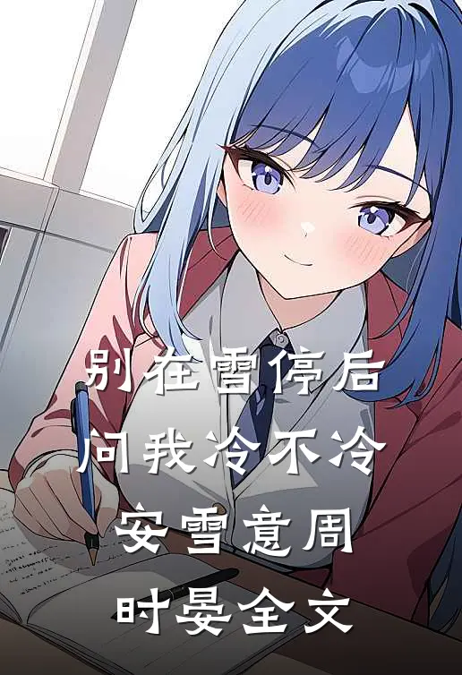 别在雪停后问我冷不冷安雪意周时晏全文