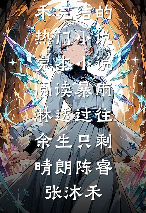 暴雨淋透过往，余生只剩晴朗(陈睿张沐禾)完结的热门小说_完本小说阅读暴雨淋透过往，余生只剩晴朗(陈睿张沐禾)