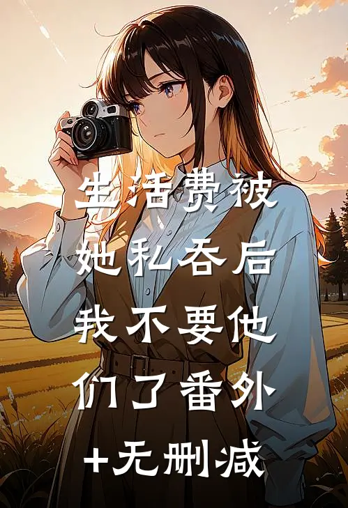 生活费被她私吞后，我不要他们了番外+无删减