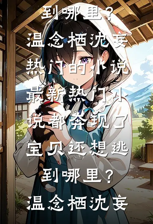 都奔现了，宝贝还想逃到哪里？(温念栖沈妄)热门的小说_最新热门小说都奔现了，宝贝还想逃到哪里？(温念栖沈妄)