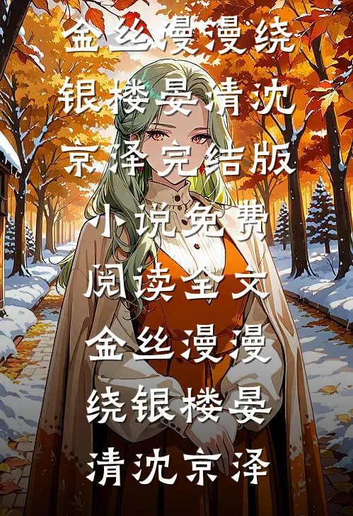 金丝漫漫绕银楼晏清沈京泽完结版小说_免费阅读全文金丝漫漫绕银楼(晏清沈京泽)