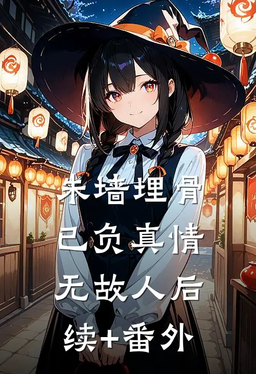 朱墙埋骨，已负真情无故人后续+番外