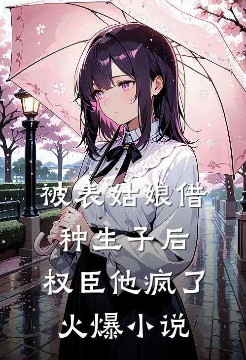 被表姑娘借种生子后，权臣他疯了火爆小说