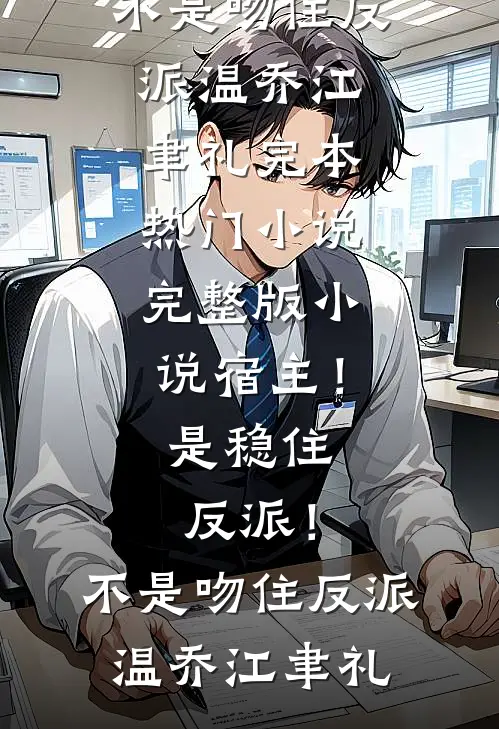 宿主！是稳住反派！不是吻住反派(温乔江聿礼)完本热门小说_完整版小说宿主！是稳住反派！不是吻住反派温乔江聿礼