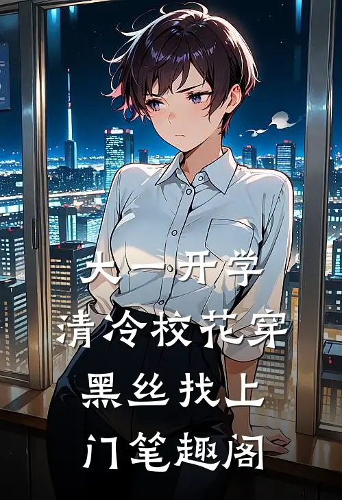 大一开学，清冷校花穿黑丝找上门笔趣阁