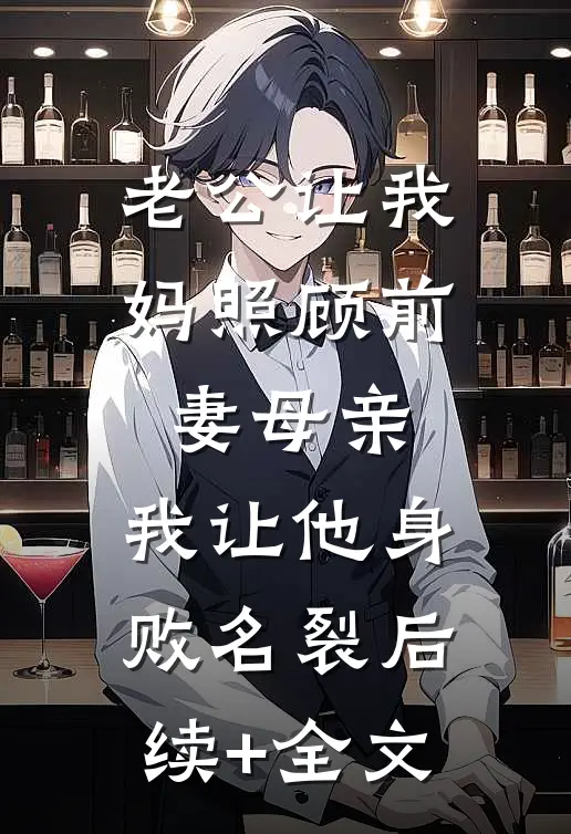老公让我妈照顾前妻母亲，我让他身败名裂后续+全文