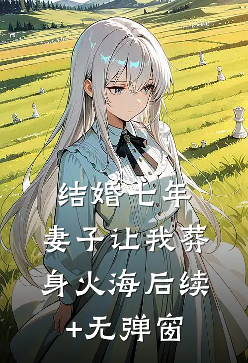结婚七年，妻子让我葬身火海后续+无弹窗