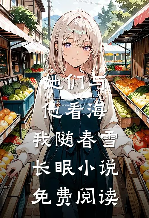 她们与他看海，我随春雪长眠小说免费阅读