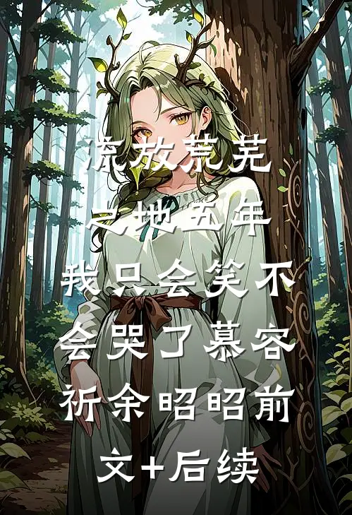 流放荒芜之地五年，我只会笑不会哭了慕容祈余昭昭前文+后续