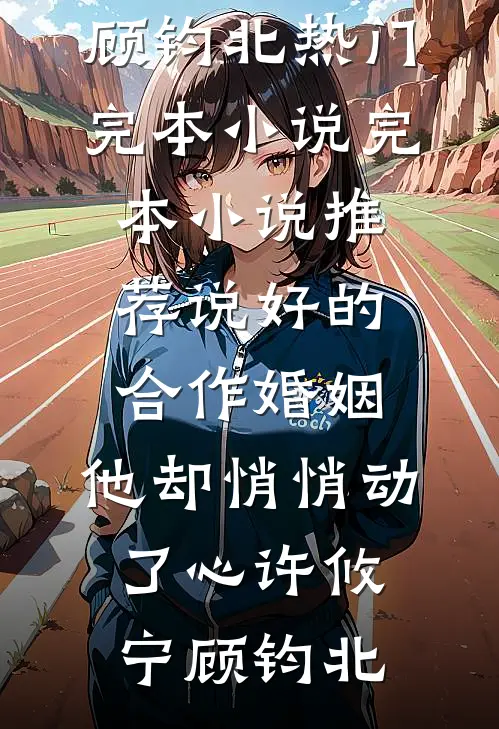 说好的合作婚姻，他却悄悄动了心(许攸宁顾钧北)热门完本小说_完本小说推荐说好的合作婚姻，他却悄悄动了心(许攸宁顾钧北)