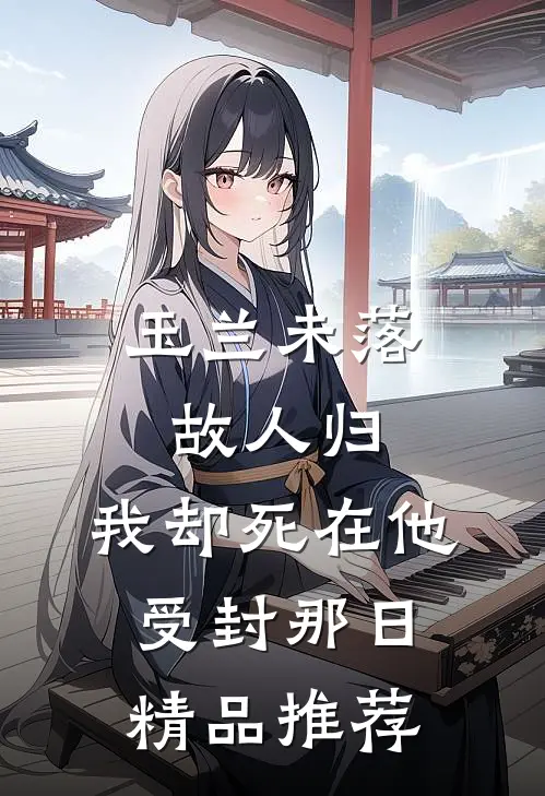 玉兰未落故人归，我却死在他受封那日精品推荐